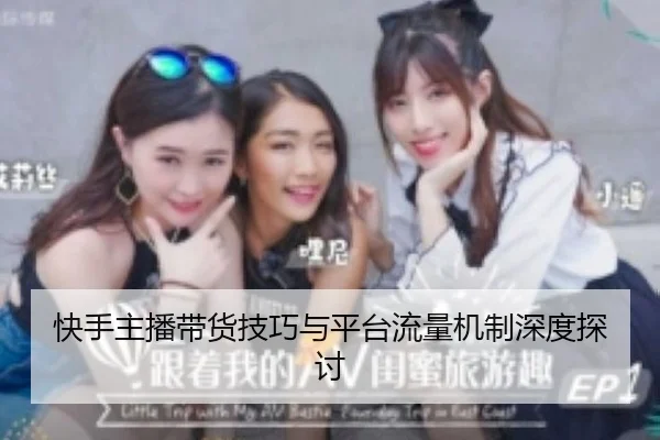 快手主播带货技巧与平台流量机制深度探讨